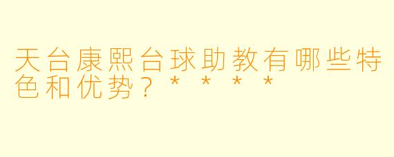天台康熙台球助教有哪些特色和优势?****