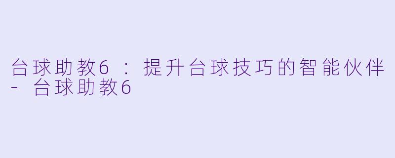 台球助教6：提升台球技巧的智能伙伴-台球助教6