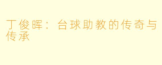 丁俊晖:台球助教的传奇与传承