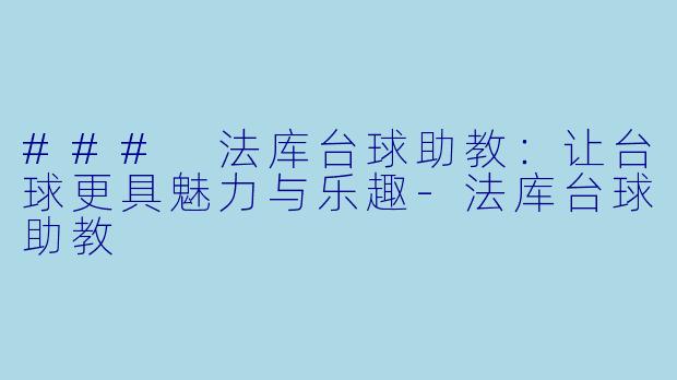 ### 法库台球助教：让台球更具魅力与乐趣-法库台球助教
