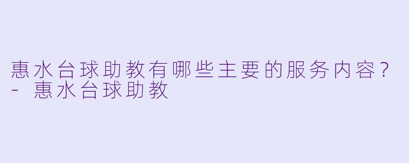 惠水台球助教有哪些主要的服务内容？