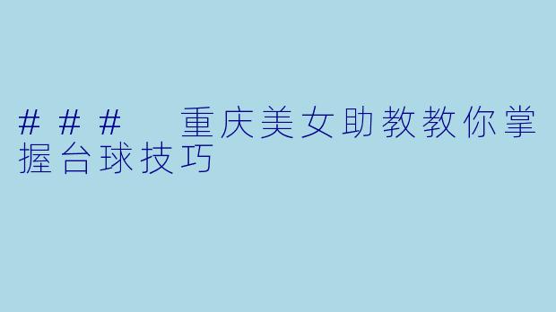 ### 重庆美女助教教你掌握台球技巧