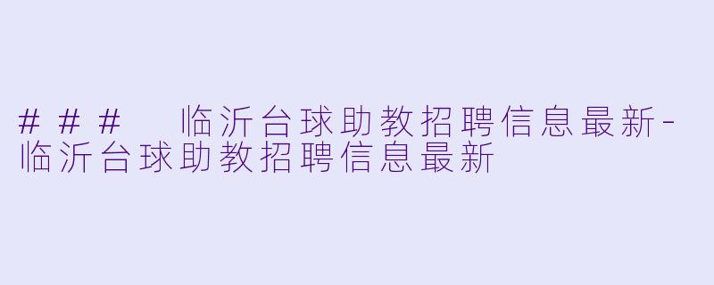 ### 临沂台球助教招聘信息最新-临沂台球助教招聘信息最新