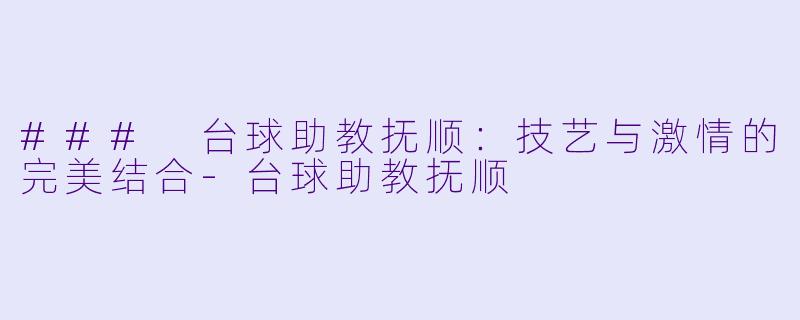 ### 台球助教抚顺:技艺与激情的完美结合