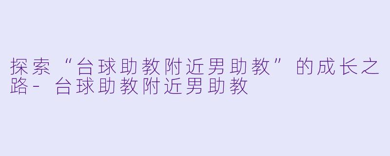 探索“台球助教附近男助教”的成长之路-台球助教附近男助教
