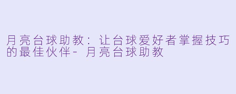 月亮台球助教：让台球爱好者掌握技巧的最佳伙伴-月亮台球助教