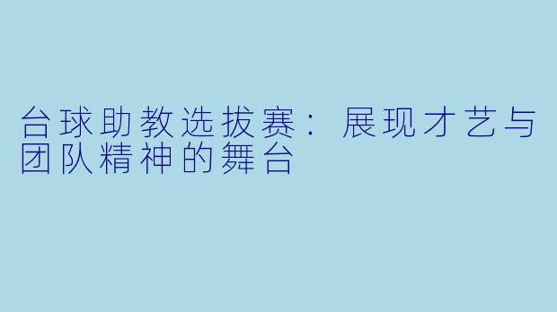 台球助教选拔赛：展现才艺与团队精神的舞台