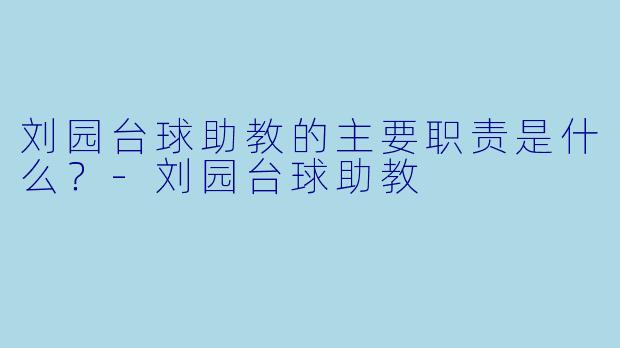 刘园台球助教的主要职责是什么？