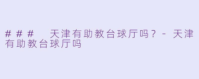 ### 天津有助教台球厅吗？-天津有助教台球厅吗