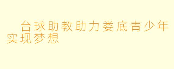  台球助教助力娄底青少年实现梦想