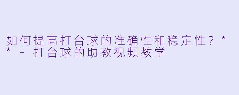 如何提高打台球的准确性和稳定性?**