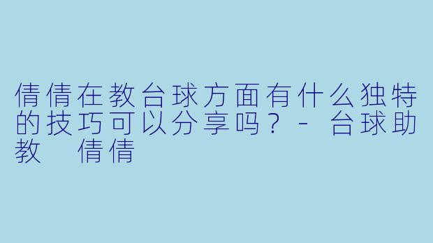 倩倩在教台球方面有什么独特的技巧可以分享吗？