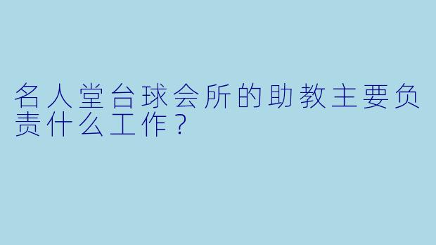 名人堂台球会所的助教主要负责什么工作？