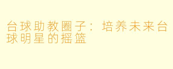 台球助教圈子:培养未来台球明星的摇篮