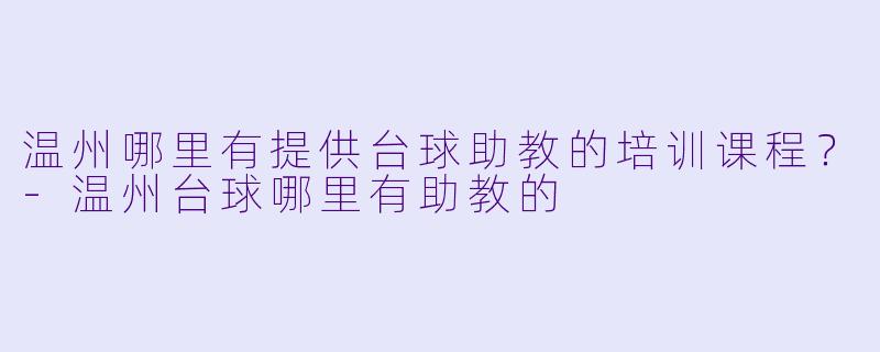温州哪里有提供台球助教的培训课程?