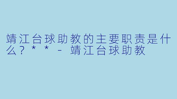 靖江台球助教的主要职责是什么？**