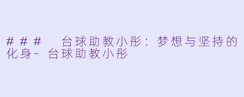 ### 台球助教小彤：梦想与坚持的化身-台球助教小彤