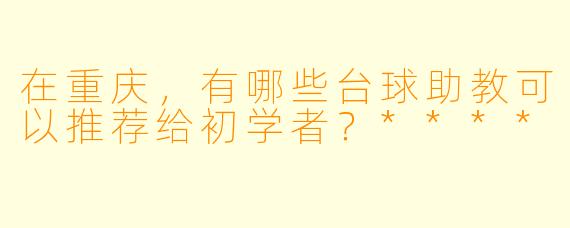 在重庆,有哪些台球助教可以推荐给初学者?****