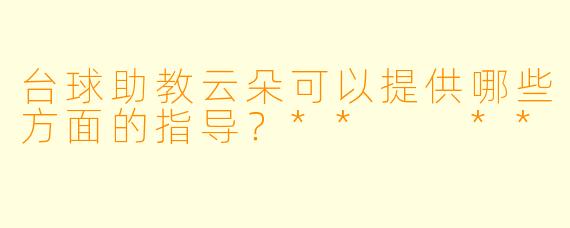 台球助教云朵可以提供哪些方面的指导？**  **