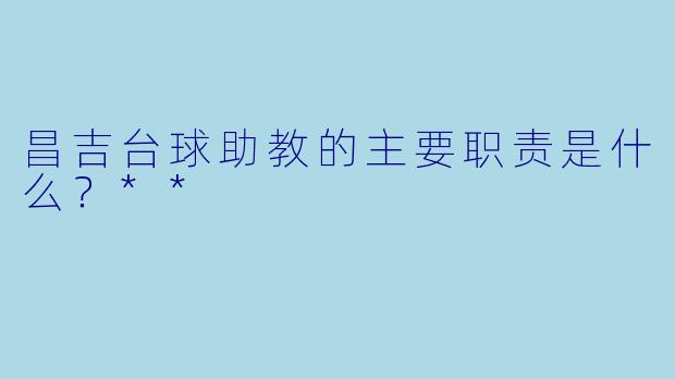 昌吉台球助教的主要职责是什么？**