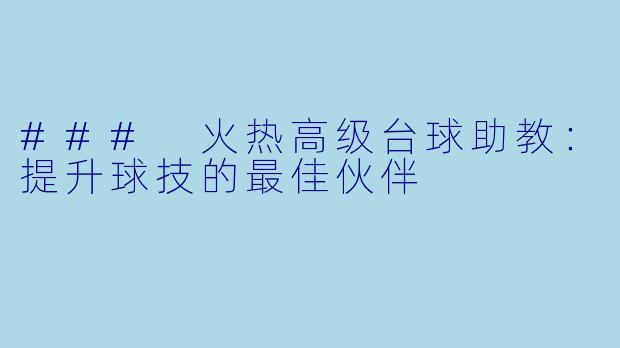 ### 火热高级台球助教：提升球技的最佳伙伴