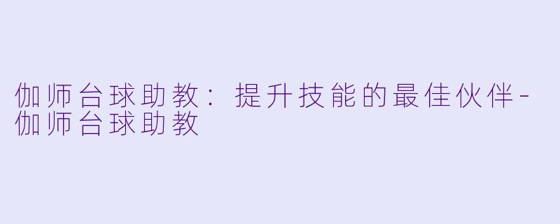 伽师台球助教:提升技能的最佳伙伴