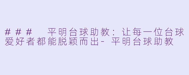 ### 平明台球助教：让每一位台球爱好者都能脱颖而出-平明台球助教
