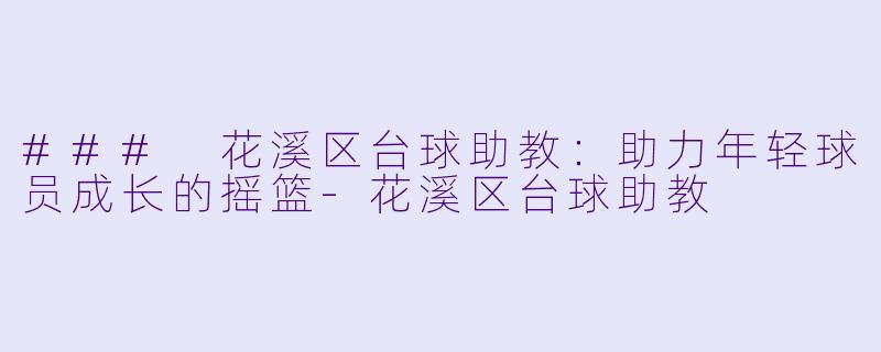 ### 花溪区台球助教：助力年轻球员成长的摇篮-花溪区台球助教