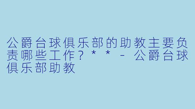 公爵台球俱乐部的助教主要负责哪些工作?**