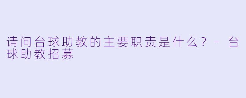 请问台球助教的主要职责是什么?