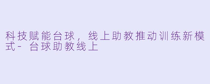 科技赋能台球,线上助教推动训练新模式
