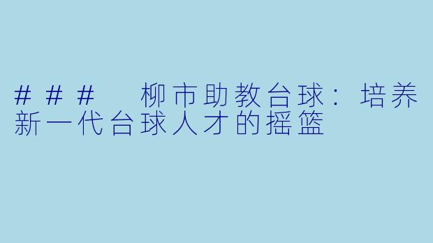 ### 柳市助教台球:培养新一代台球人才的摇篮