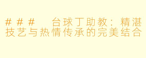 ### 台球丁助教：精湛技艺与热情传承的完美结合