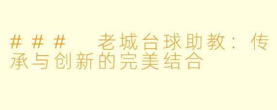 ### 老城台球助教:传承与创新的完美结合