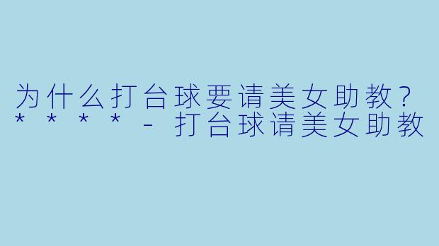 为什么打台球要请美女助教？****-打台球请美女助教
