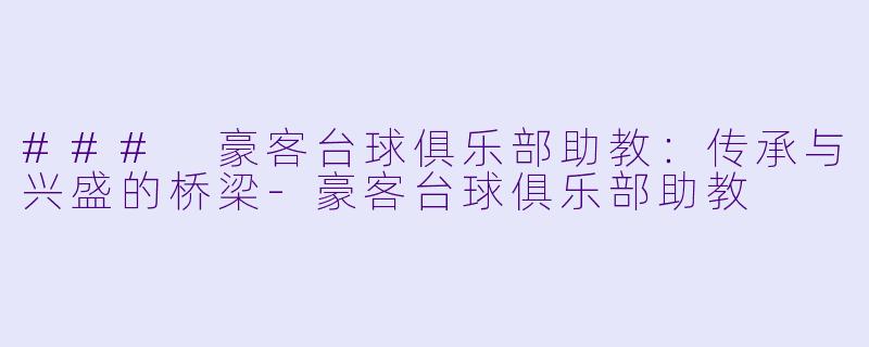 ### 豪客台球俱乐部助教:传承与兴盛的桥梁