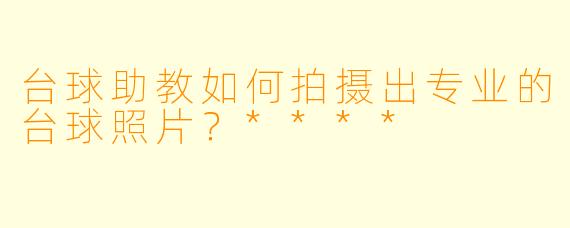 台球助教如何拍摄出专业的台球照片?****