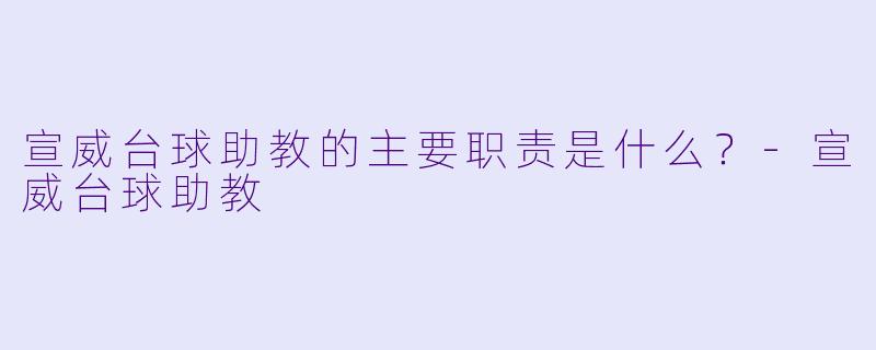 宣威台球助教的主要职责是什么？
