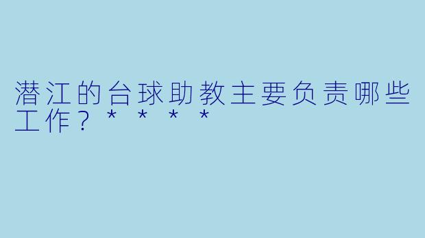 潜江的台球助教主要负责哪些工作？****