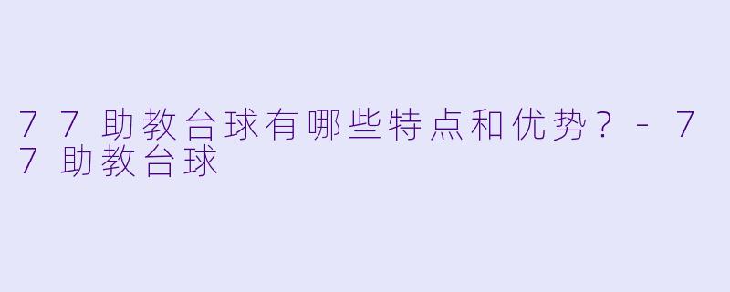 77助教台球有哪些特点和优势?