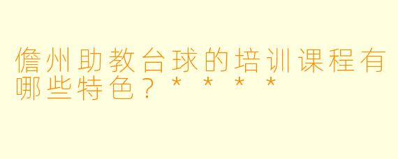 儋州助教台球的培训课程有哪些特色?****