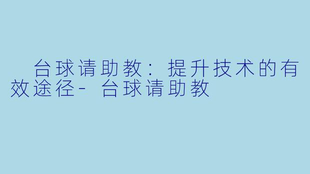  台球请助教：提升技术的有效途径-台球请助教