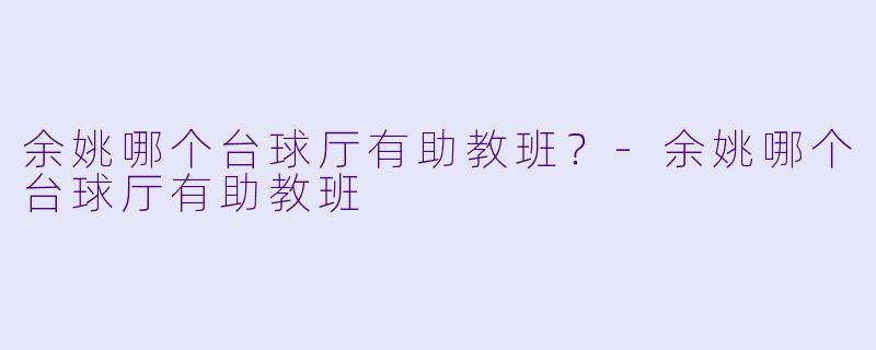余姚哪个台球厅有助教班？-余姚哪个台球厅有助教班