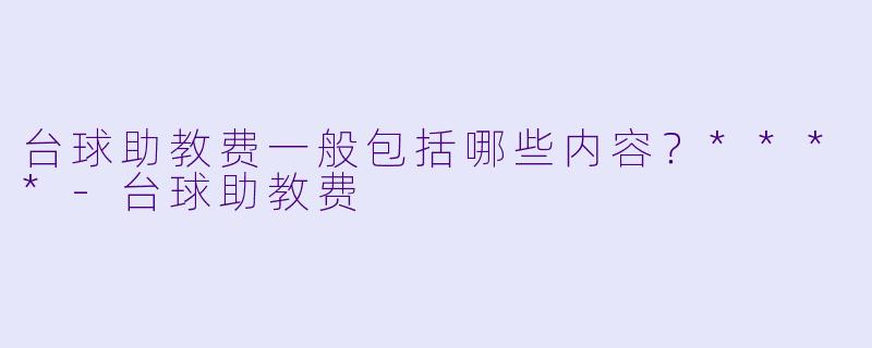 台球助教费一般包括哪些内容？****