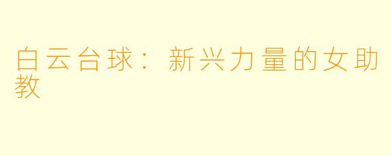 白云台球:新兴力量的女助教