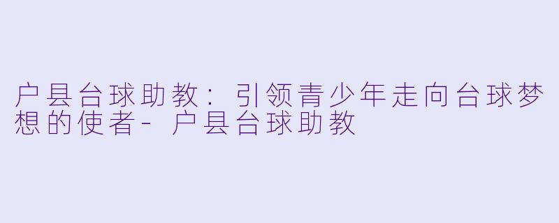 户县台球助教:引领青少年走向台球梦想的使者