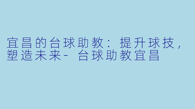 宜昌的台球助教：提升球技，塑造未来-台球助教宜昌