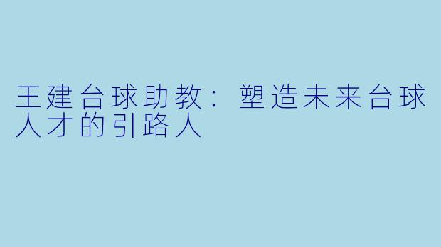 王建台球助教：塑造未来台球人才的引路人
