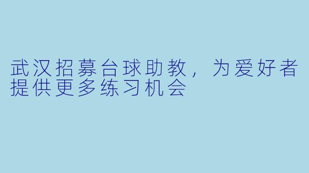 武汉招募台球助教，为爱好者提供更多练习机会