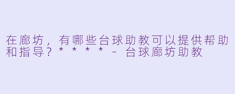 在廊坊,有哪些台球助教可以提供帮助和指导?****